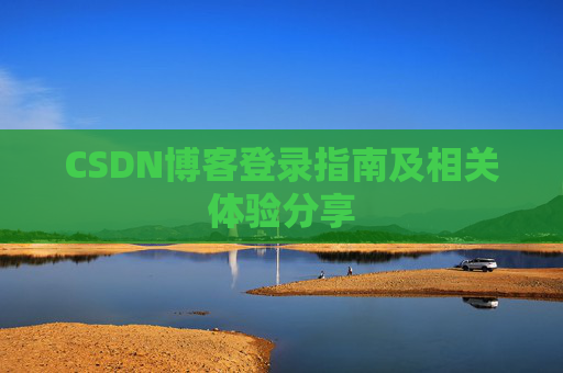 CSDN博客登录指南及相关体验分享 CSDN博客登录指南及相关体验分享