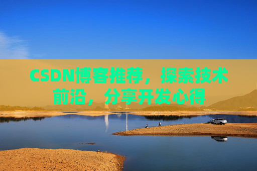 CSDN博客推荐,探索技术前沿,分享开发心得